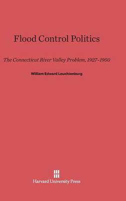 Flood Control Politics: The Connecticut River Valley Problem, 1927-1950 (Hardback)