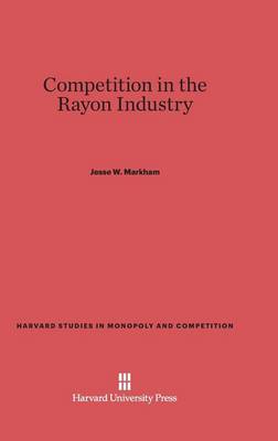 Competition in the Rayon Industry - Harvard Studies in Monopoly and Competition 1 (Hardback)