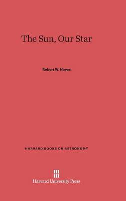 The Sun, Our Star - Harvard Books on Astronomy 12 (Hardback)