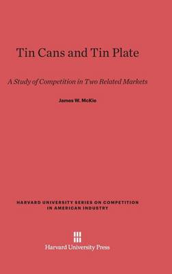 Tin Cans and Tin Plate - Harvard University Series on Competition in American Industr 5 (Hardback)