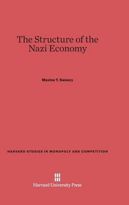 The Structure of the Nazi Economy - Harvard Studies in Monopoly and Competition 4 (Hardback)