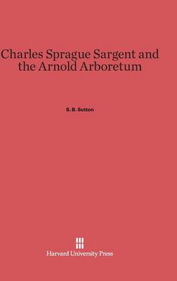 Charles Sprague Sargent and the Arnold Arboretum (Hardback)