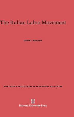 The Italian Labor Movement - Wertheim Publications in Industrial Relations 102 (Hardback)