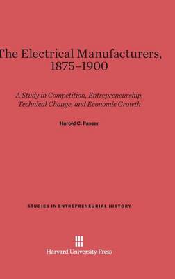 The Electrical Manufacturers, 1875-1900 - Studies in Entrepreneurial History 3 (Hardback)