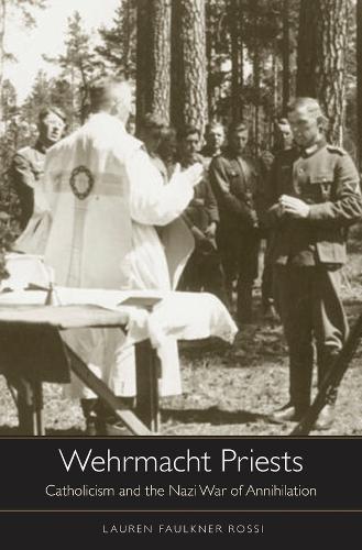 Wehrmacht Priests: Catholicism and the Nazi War of Annihilation (Hardback)