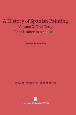 A History of Spanish Painting, Volume X, the Early Renaissance in Andalusia - Harvard-Radcliffe Fine Arts 12 (Hardback)