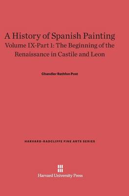 A History of Spanish Painting, Volume IX-Part 1, the Beginning of the Renaissance in Castile and Leon - Harvard-Radcliffe Fine Arts 11 (Hardback)