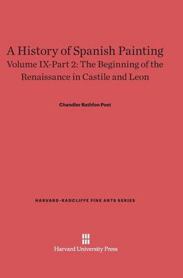 A History of Spanish Painting, Volume IX-Part 2, the Beginning of the Renaissance in Castile and Leon - Harvard-Radcliffe Fine Arts 11 (Hardback)