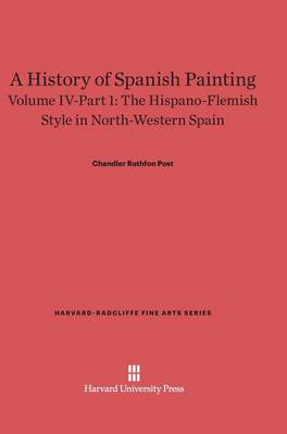 A History of Spanish Painting, Volume IV-Part 1, the Hispano-Flemish Style in North-Western Spain - Harvard-Radcliffe Fine Arts 6 (Hardback)