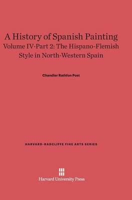A History of Spanish Painting, Volume IV-Part 2, the Hispano-Flemish Style in North-Western Spain - Harvard-Radcliffe Fine Arts 6 (Hardback)