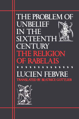 The Problem of Unbelief in the Sixteenth Century: The Religion of Rabelais (Paperback)