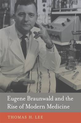 Eugene Braunwald and the Rise of Modern Medicine (Hardback)