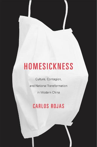 Homesickness: Culture, Contagion, and National Transformation in Modern China (Hardback)