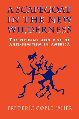 A Scapegoat in the New Wilderness: The Origins and Rise of Anti-Semitism in America (Paperback)