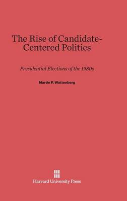 The Rise of Candidate-Centered Politics (Hardback)