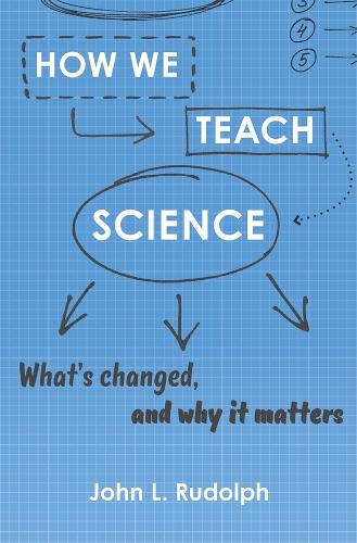 How We Teach Science: What’s Changed, and Why It Matters (Hardback)