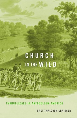 Church in the Wild: Evangelicals in Antebellum America (Hardback)