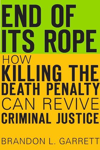 End of Its Rope: How Killing the Death Penalty Can Revive Criminal Justice (Hardback)
