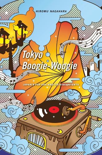 Tokyo Boogie-Woogie: Japan’s Pop Era and Its Discontents (Hardback)