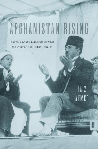 Afghanistan Rising: Islamic Law and Statecraft between the Ottoman and British Empires (Hardback)