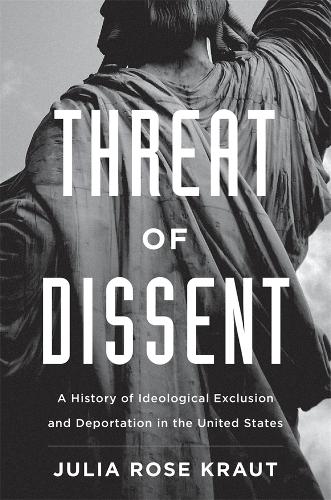 Threat of Dissent: A History of Ideological Exclusion and Deportation in the United States (Hardback)