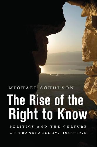 The Rise of the Right to Know: Politics and the Culture of Transparency, 1945–1975 (Paperback)