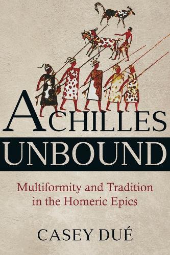 Achilles Unbound: Multiformity and Tradition in the Homeric Epics - Hellenic Studies Series (Paperback)