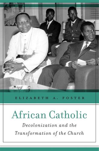 African Catholic: Decolonization and the Transformation of the Church (Hardback)
