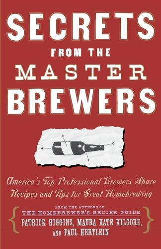 Secrets from the Master Brewers: America's Top Professional Brewers Share Recipes and Tips for Great Homebrewing (Paperback)