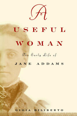A Useful Woman: The Early Life of Jane Addams (Hardback)