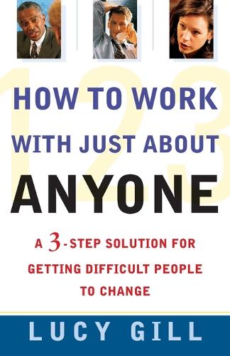 How to Work with Just about Anyone: A 3-Step Solution for Getting Difficult People to Change (Paperback)