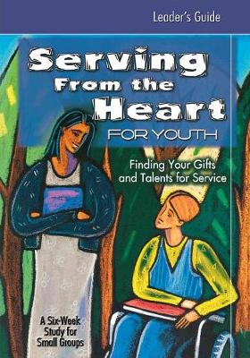 Serving from the Heart for Youth: Serving from the Heart for Youth Leader's Guide Leaders' Guide (Paperback)