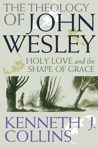 The Theology of John Wesley: Holy Love and the Shape of Grace (Paperback)