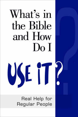 What's in the Bible and How Do I Use It?: Real Help for Regular People (Paperback)