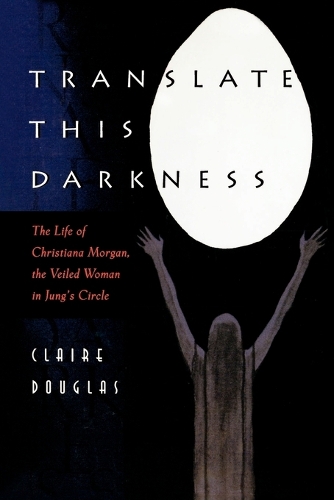 Translate this Darkness: The Life of Christiana Morgan, the Veiled Woman in Jung's Circle (Paperback)