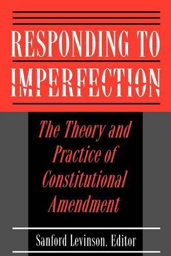 Responding to Imperfection: The Theory and Practice of Constitutional Amendment (Paperback)