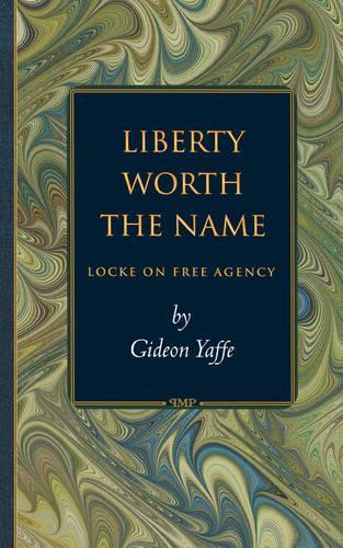 Liberty Worth the Name: Locke on Free Agency - Princeton Monographs in Philosophy 5 (Paperback)