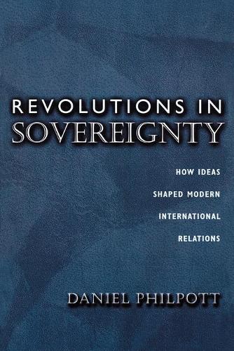 Revolutions in Sovereignty: How Ideas Shaped Modern International Relations - Princeton Studies in International History and Politics 92 (Paperback)