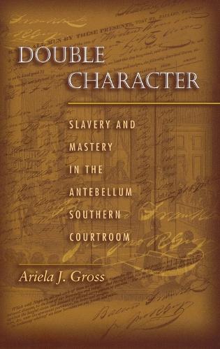Double Character: Slavery and Mastery in the Antebellum Southern Courtroom (Hardback)