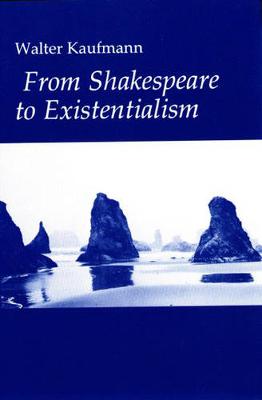 From Shakespeare to Existentialism: Essays on Shakespeare and Goethe; Hegel and Kierkegaard; Nietzsche, Rilke and Freud; Jaspers, Heidegger, and Toynbee (Hardback)