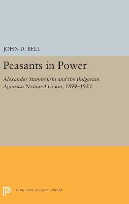 Peasants in Power: Alexander Stamboliski and the Bulgarian Agrarian National Union, 1899-1923 (Hardback)