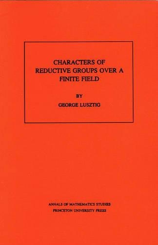 Characters of Reductive Groups over a Finite Field. (AM-107), Volume 107 - Annals of Mathematics Studies 108 (Paperback)