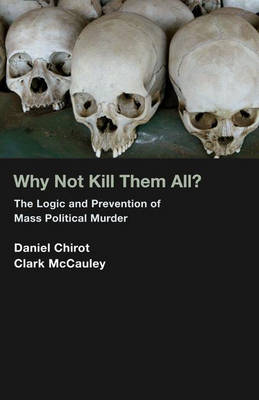 Why Not Kill Them All?: The Logic and Prevention of Mass Political Murder (Hardback)