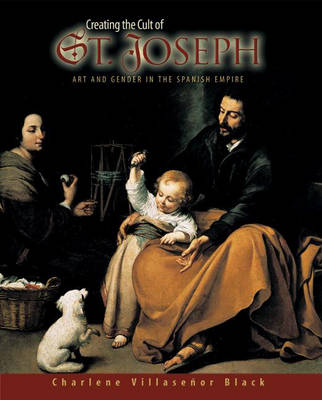 Creating the Cult of St. Joseph: Art and Gender in the Spanish Empire (Hardback)