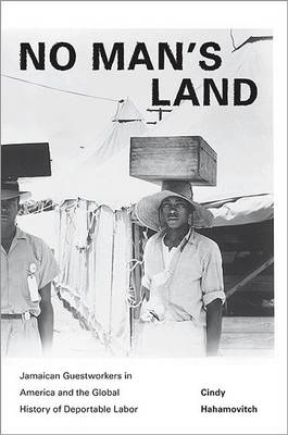 No Man's Land: Jamaican Guestworkers in America and the Global History of Deportable Labor - Politics and Society in Modern America 79 (Hardback)