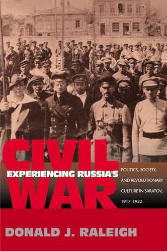 Experiencing Russia's Civil War: Politics, Society, and Revolutionary Culture in Saratov, 1917-1922 (Paperback)