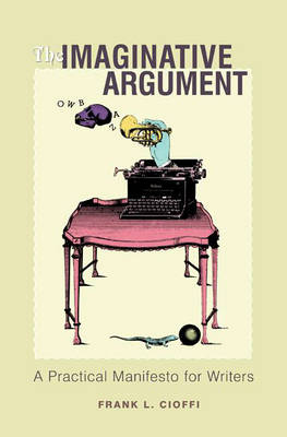 The Imaginative Argument: A Practical Manifesto for Writers (Hardback)
