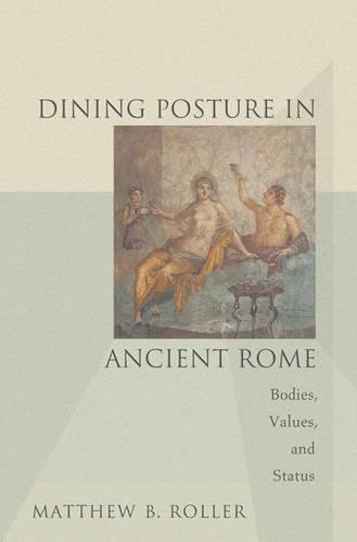 Dining Posture in Ancient Rome: Bodies, Values, and Status (Hardback)