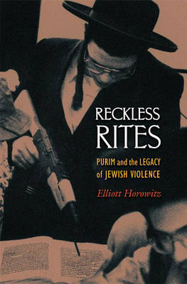 Reckless Rites: Purim and the Legacy of Jewish Violence - Jews, Christians, and Muslims from the Ancient to the Modern World (Hardback)