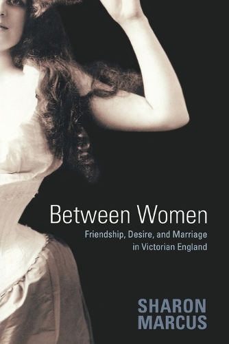 Between Women: Friendship, Desire, and Marriage in Victorian England (Paperback)